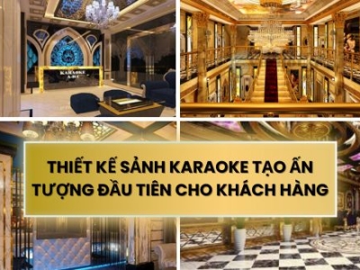 THIẾT KẾ SẢNH KARAOKE TẠO ẤN TƯỢNG ĐẦU TIÊN CHO KHÁCH HÀNG