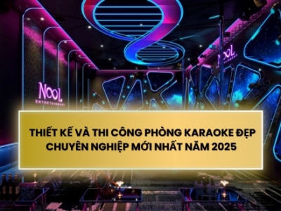 THIẾT KẾ VÀ THI CÔNG PHÒNG KARAOKE ĐẸP CHUYÊN NGHIỆP MỚI NHẤT NĂM 2025 