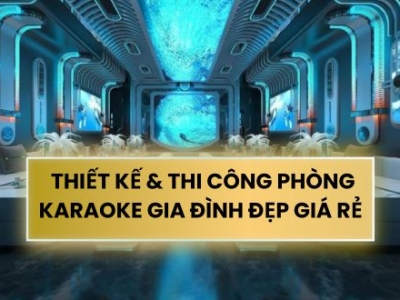 THIẾT KẾ & THI CÔNG PHÒNG KARAOKE GIA ĐÌNH ĐẸP, GIÁ RẺ, CHUẨN ÂM THANH TẠI NHÀ
