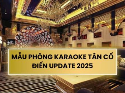 MẪU PHÒNG KARAOKE TÂN CỔ ĐIỂN UPDATE 2025