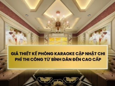 GIÁ THIẾT KẾ PHÒNG KARAOKE CẬP NHẬT CHI PHÍ THI CÔNG TỪ BÌNH DÂN ĐẾN CAO CẤP