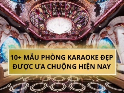 10+ MẪU PHÒNG KARAOKE ĐẸP ĐƯỢC ƯA CHUỘNG HIỆN NAY